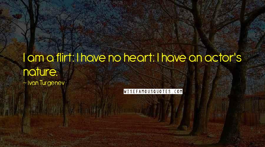 Ivan Turgenev Quotes: I am a flirt: I have no heart: I have an actor's nature.