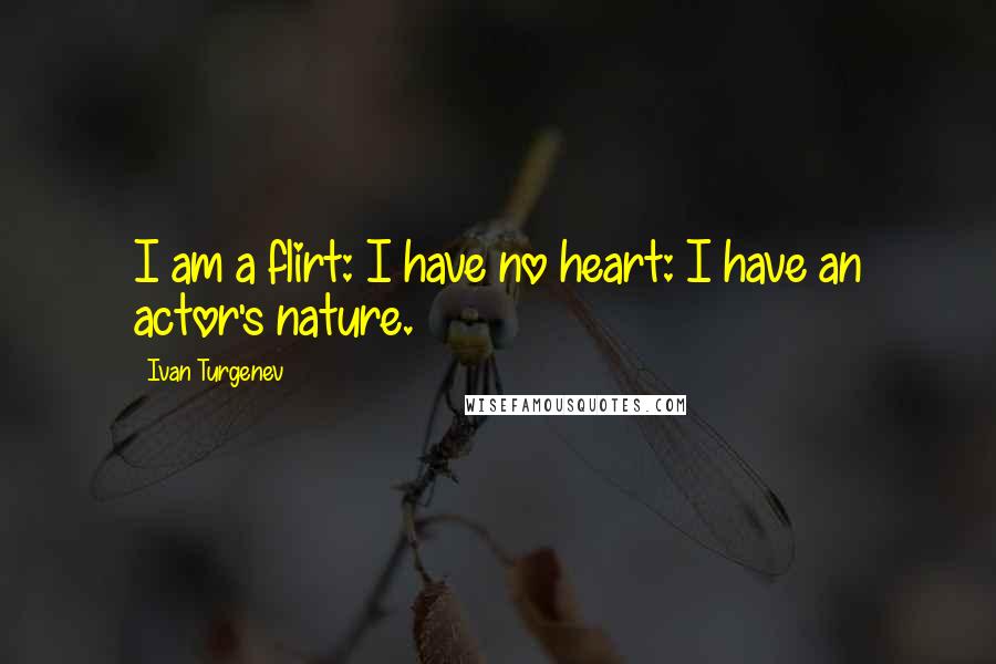 Ivan Turgenev Quotes: I am a flirt: I have no heart: I have an actor's nature.