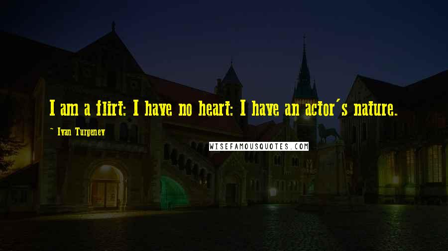 Ivan Turgenev Quotes: I am a flirt: I have no heart: I have an actor's nature.