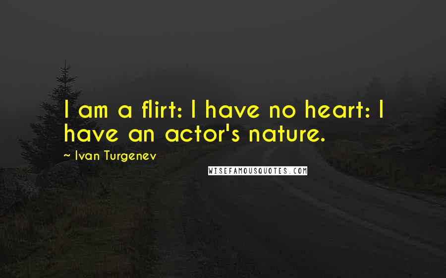 Ivan Turgenev Quotes: I am a flirt: I have no heart: I have an actor's nature.