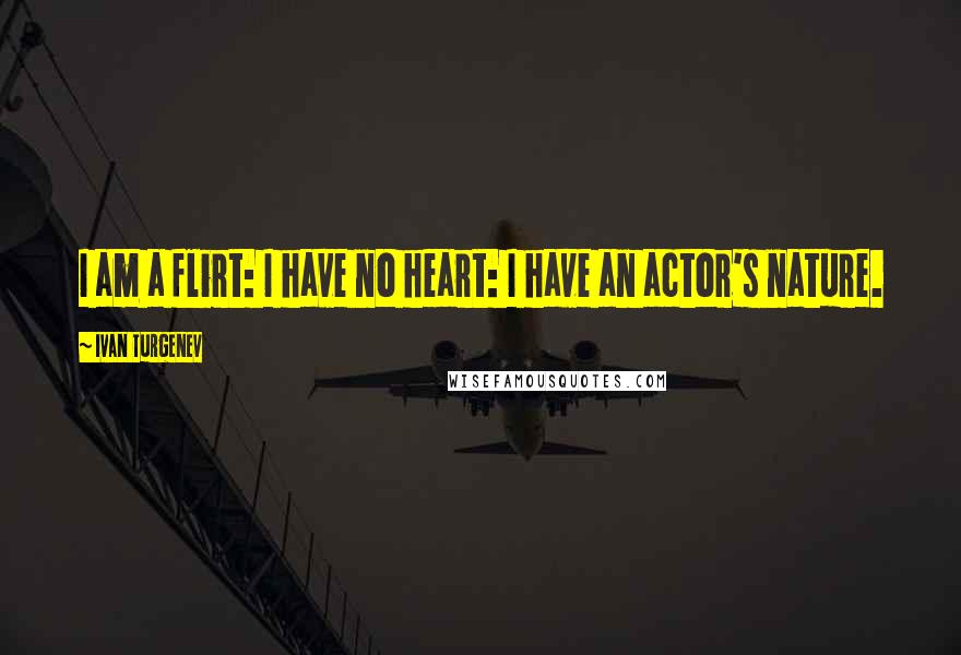 Ivan Turgenev Quotes: I am a flirt: I have no heart: I have an actor's nature.