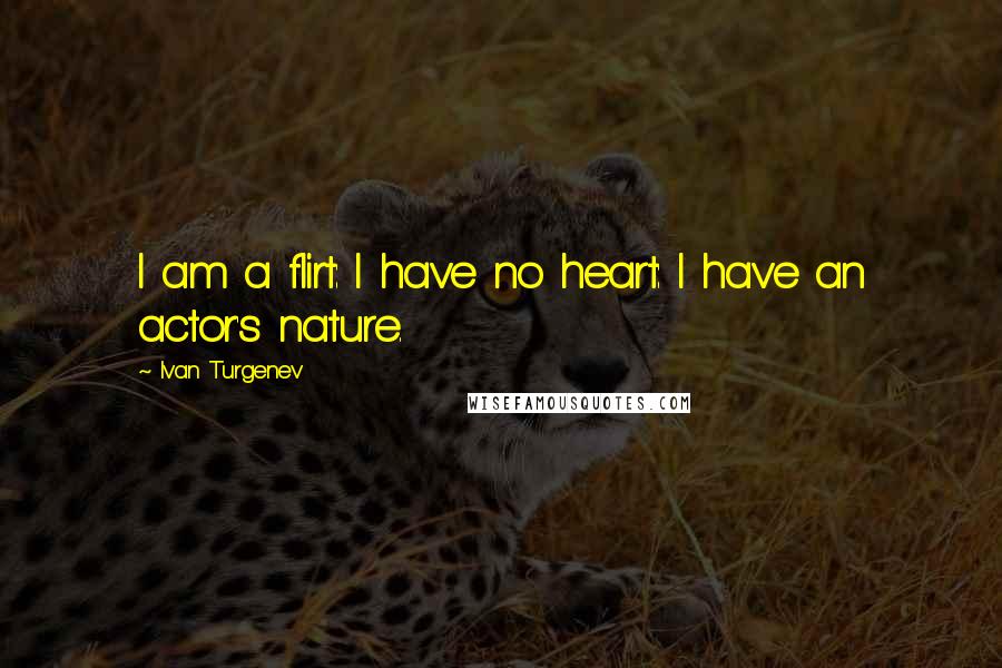 Ivan Turgenev Quotes: I am a flirt: I have no heart: I have an actor's nature.