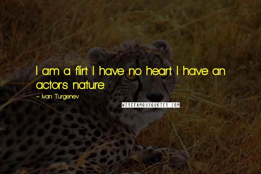 Ivan Turgenev Quotes: I am a flirt: I have no heart: I have an actor's nature.