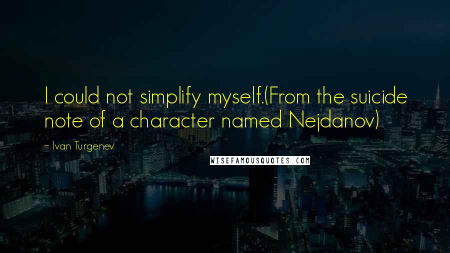 Ivan Turgenev Quotes: I could not simplify myself.(From the suicide note of a character named Nejdanov)