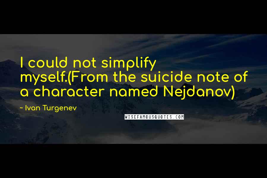 Ivan Turgenev Quotes: I could not simplify myself.(From the suicide note of a character named Nejdanov)