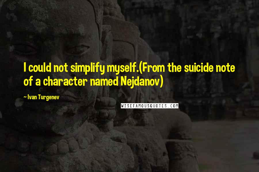 Ivan Turgenev Quotes: I could not simplify myself.(From the suicide note of a character named Nejdanov)