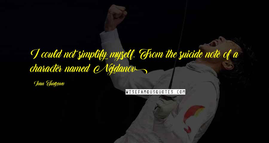 Ivan Turgenev Quotes: I could not simplify myself.(From the suicide note of a character named Nejdanov)