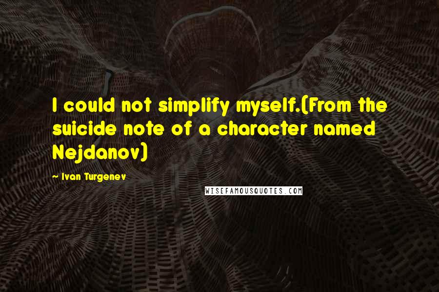 Ivan Turgenev Quotes: I could not simplify myself.(From the suicide note of a character named Nejdanov)