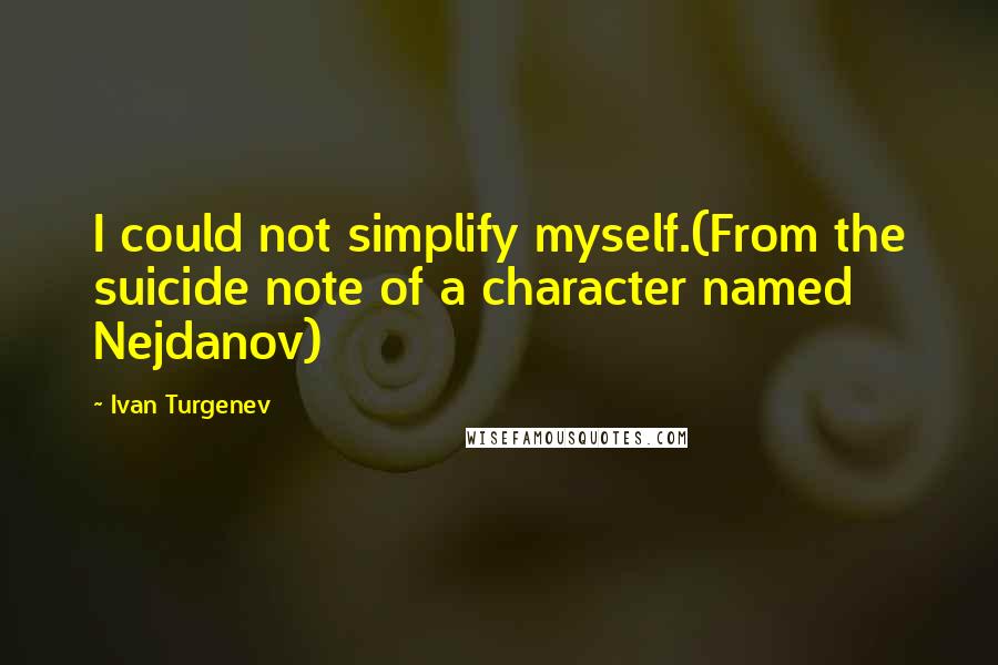 Ivan Turgenev Quotes: I could not simplify myself.(From the suicide note of a character named Nejdanov)