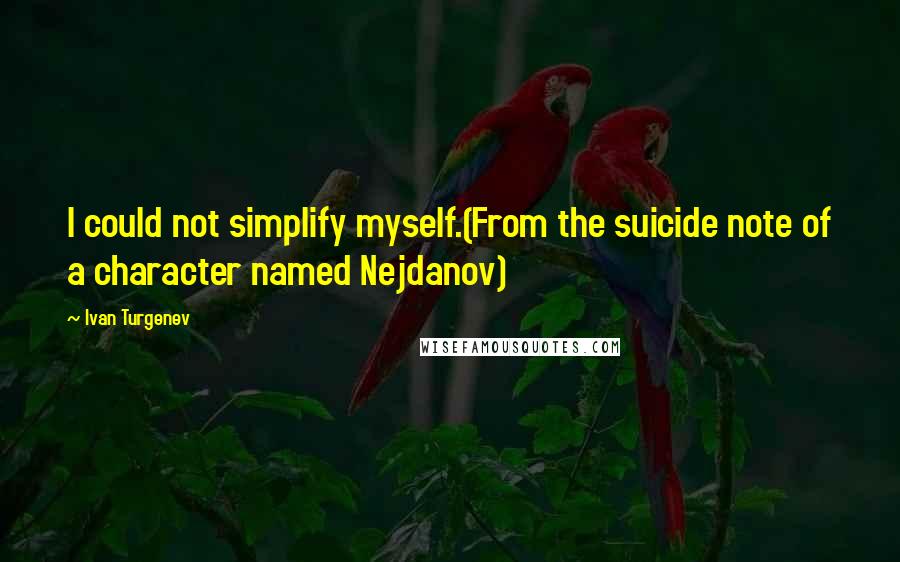 Ivan Turgenev Quotes: I could not simplify myself.(From the suicide note of a character named Nejdanov)
