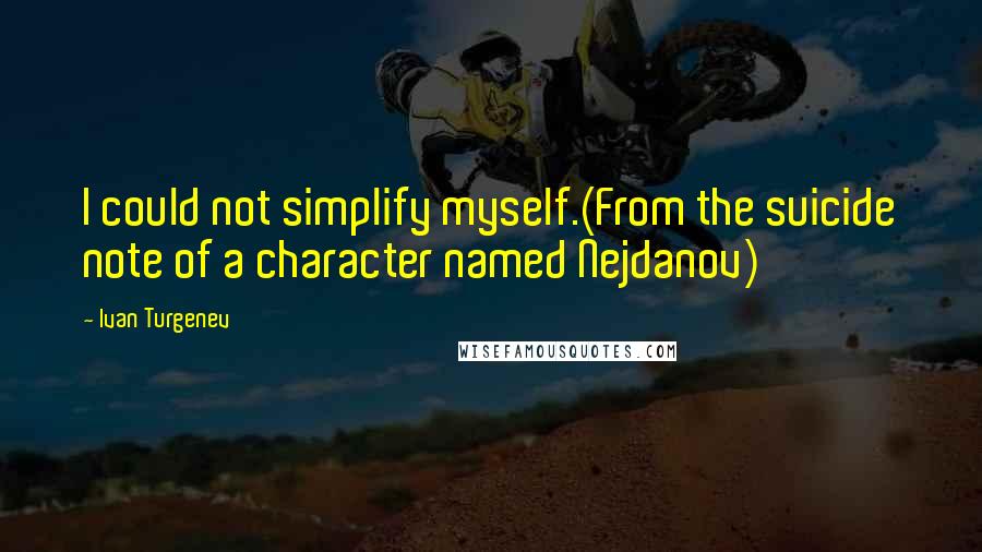 Ivan Turgenev Quotes: I could not simplify myself.(From the suicide note of a character named Nejdanov)