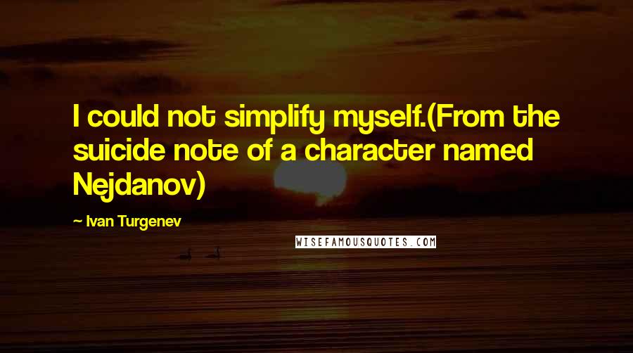 Ivan Turgenev Quotes: I could not simplify myself.(From the suicide note of a character named Nejdanov)