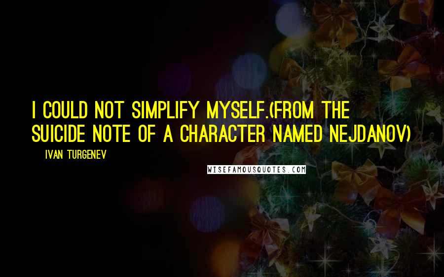 Ivan Turgenev Quotes: I could not simplify myself.(From the suicide note of a character named Nejdanov)