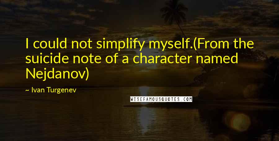 Ivan Turgenev Quotes: I could not simplify myself.(From the suicide note of a character named Nejdanov)