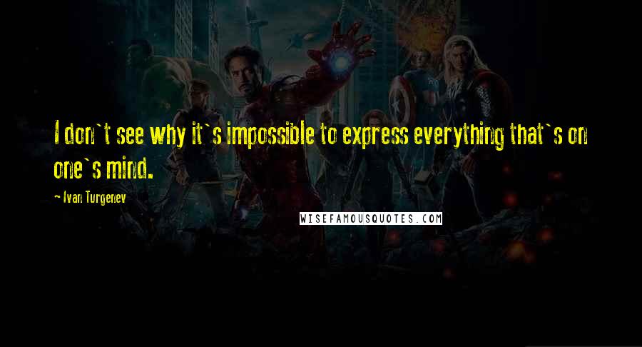 Ivan Turgenev Quotes: I don't see why it's impossible to express everything that's on one's mind.