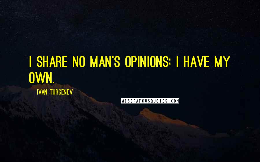 Ivan Turgenev Quotes: I share no man's opinions; I have my own.