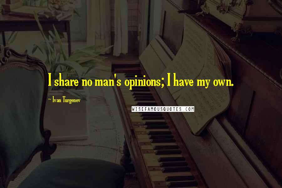 Ivan Turgenev Quotes: I share no man's opinions; I have my own.