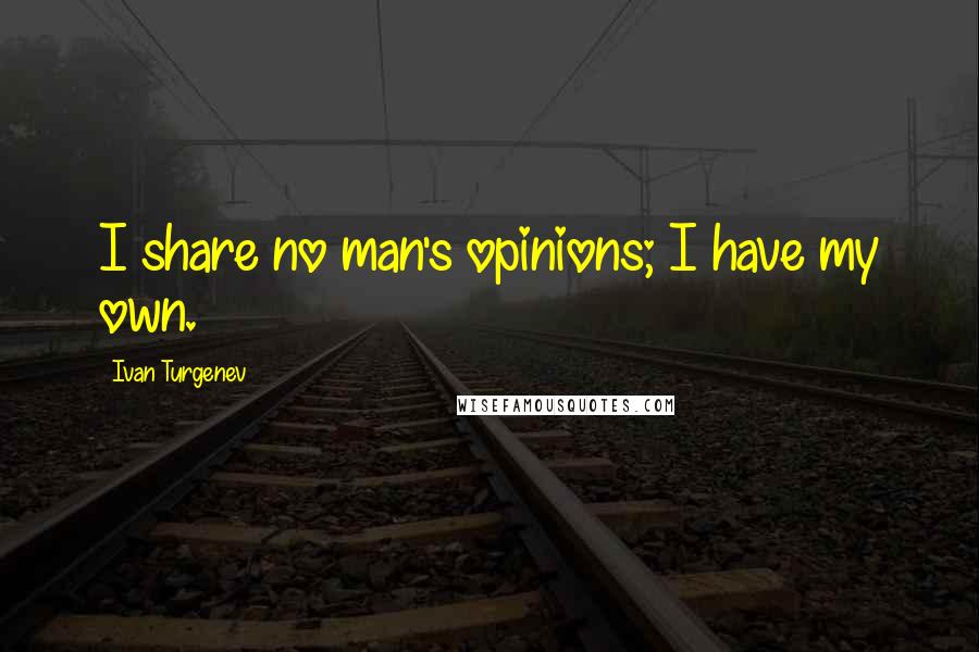 Ivan Turgenev Quotes: I share no man's opinions; I have my own.