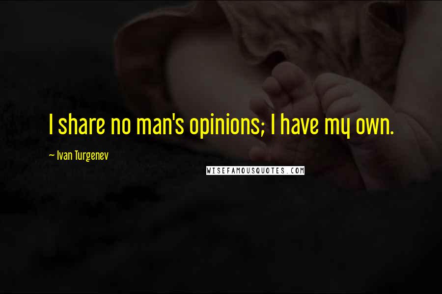 Ivan Turgenev Quotes: I share no man's opinions; I have my own.