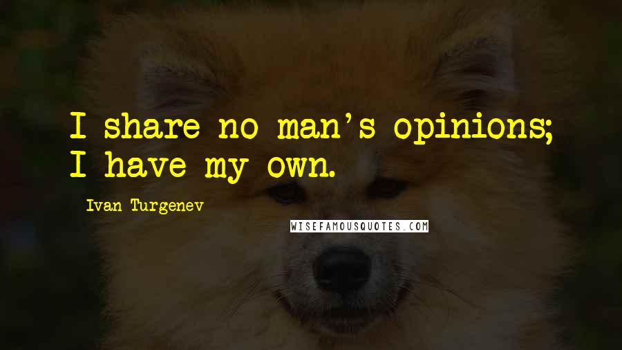 Ivan Turgenev Quotes: I share no man's opinions; I have my own.