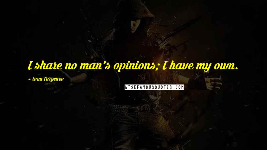 Ivan Turgenev Quotes: I share no man's opinions; I have my own.