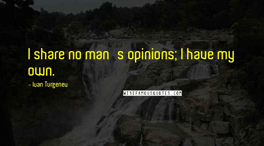 Ivan Turgenev Quotes: I share no man's opinions; I have my own.