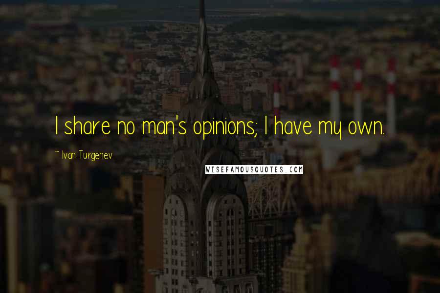 Ivan Turgenev Quotes: I share no man's opinions; I have my own.