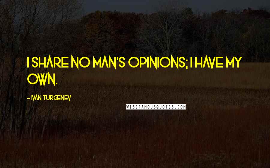 Ivan Turgenev Quotes: I share no man's opinions; I have my own.