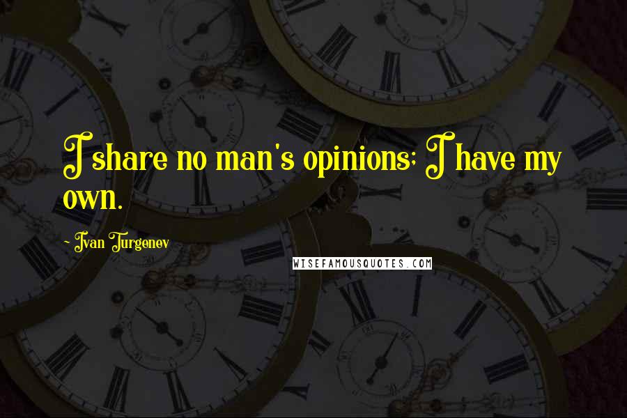 Ivan Turgenev Quotes: I share no man's opinions; I have my own.