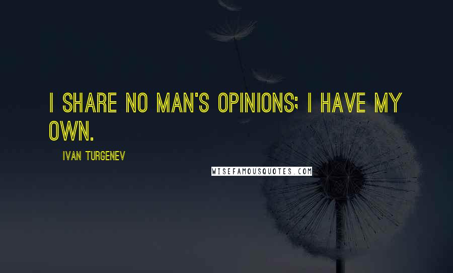 Ivan Turgenev Quotes: I share no man's opinions; I have my own.