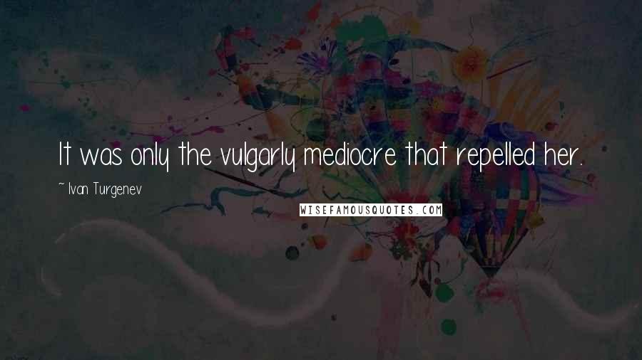 Ivan Turgenev Quotes: It was only the vulgarly mediocre that repelled her.
