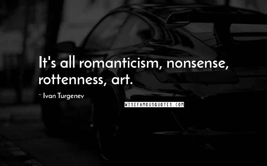 Ivan Turgenev Quotes: It's all romanticism, nonsense, rottenness, art.