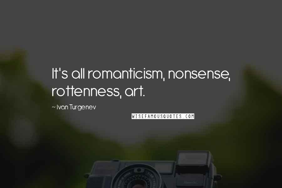 Ivan Turgenev Quotes: It's all romanticism, nonsense, rottenness, art.