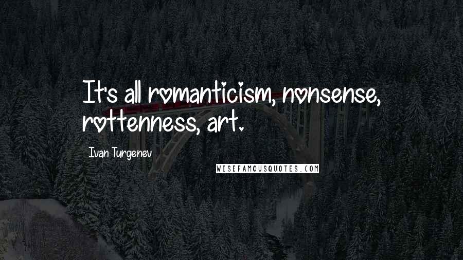 Ivan Turgenev Quotes: It's all romanticism, nonsense, rottenness, art.