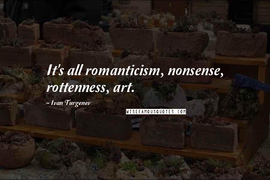 Ivan Turgenev Quotes: It's all romanticism, nonsense, rottenness, art.