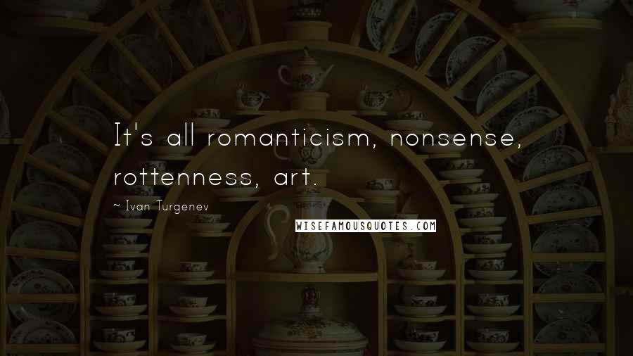 Ivan Turgenev Quotes: It's all romanticism, nonsense, rottenness, art.
