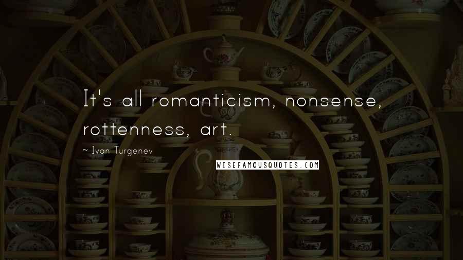 Ivan Turgenev Quotes: It's all romanticism, nonsense, rottenness, art.