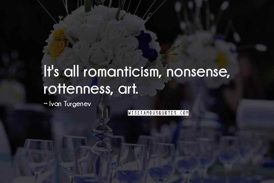 Ivan Turgenev Quotes: It's all romanticism, nonsense, rottenness, art.