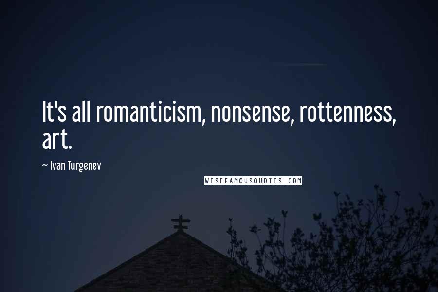 Ivan Turgenev Quotes: It's all romanticism, nonsense, rottenness, art.