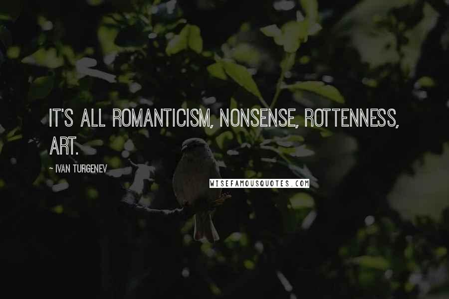 Ivan Turgenev Quotes: It's all romanticism, nonsense, rottenness, art.