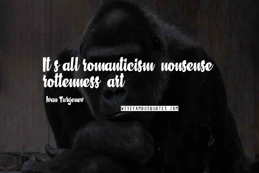 Ivan Turgenev Quotes: It's all romanticism, nonsense, rottenness, art.