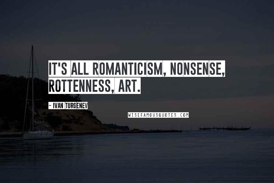 Ivan Turgenev Quotes: It's all romanticism, nonsense, rottenness, art.