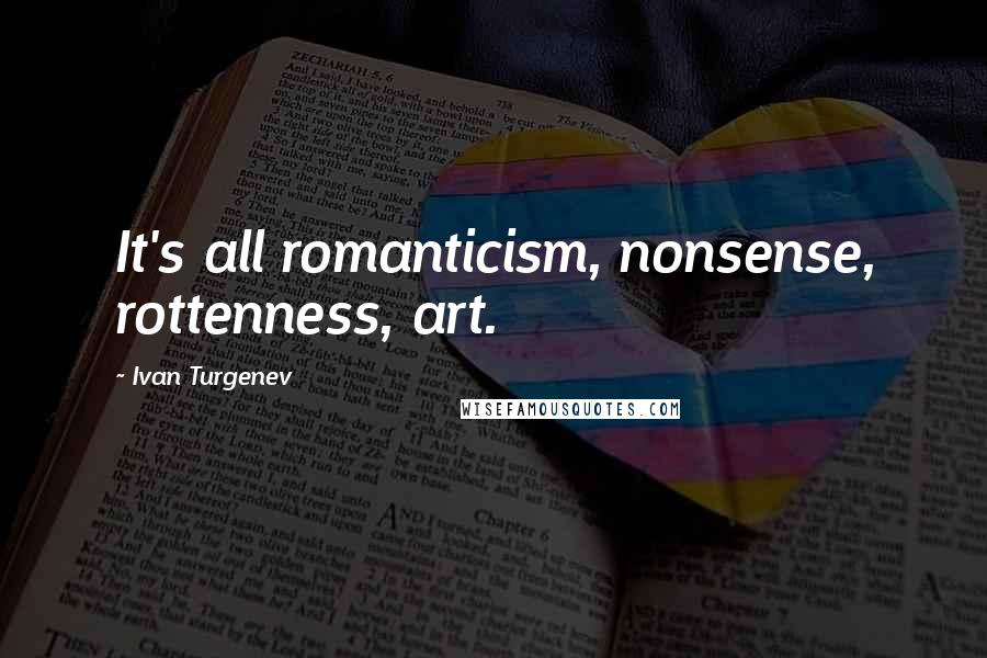 Ivan Turgenev Quotes: It's all romanticism, nonsense, rottenness, art.