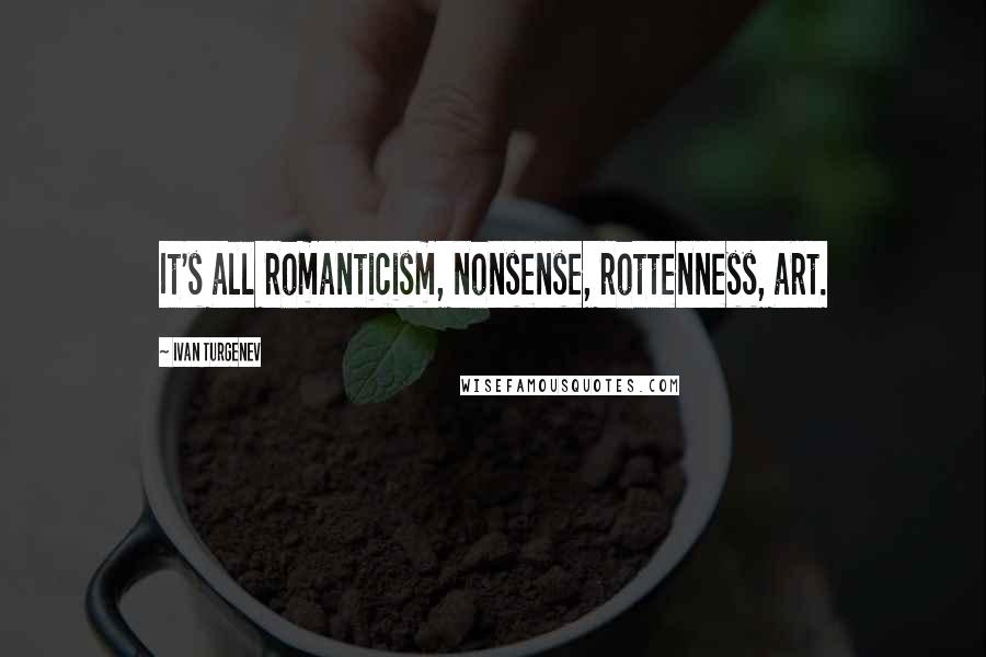 Ivan Turgenev Quotes: It's all romanticism, nonsense, rottenness, art.