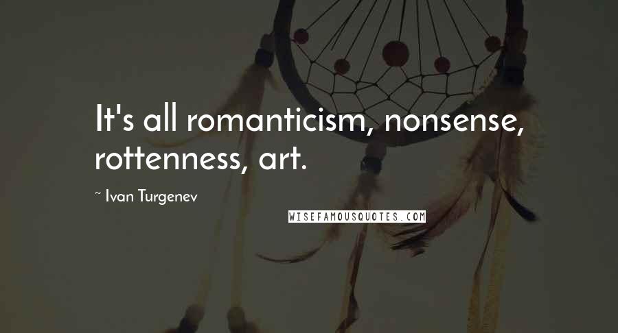 Ivan Turgenev Quotes: It's all romanticism, nonsense, rottenness, art.