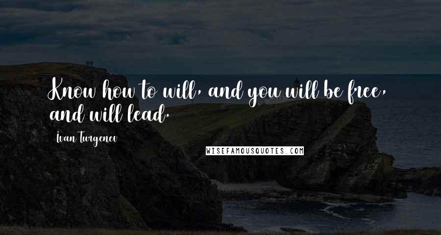 Ivan Turgenev Quotes: Know how to will, and you will be free, and will lead.