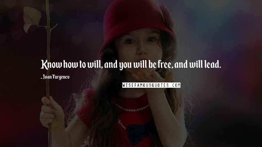 Ivan Turgenev Quotes: Know how to will, and you will be free, and will lead.