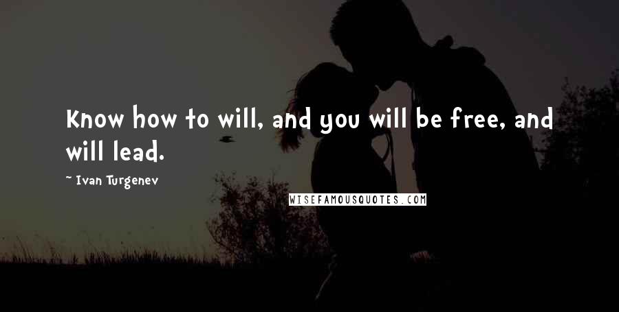 Ivan Turgenev Quotes: Know how to will, and you will be free, and will lead.