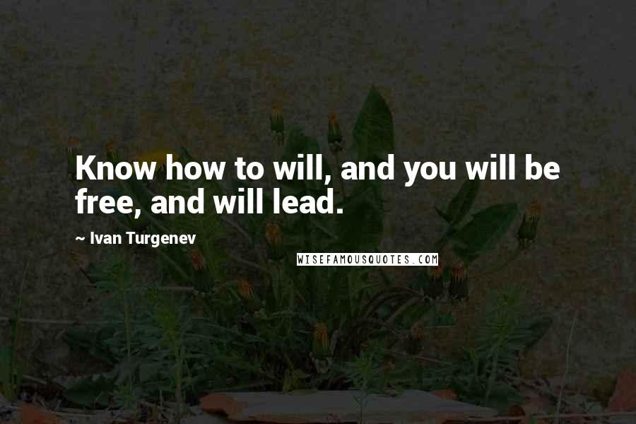 Ivan Turgenev Quotes: Know how to will, and you will be free, and will lead.
