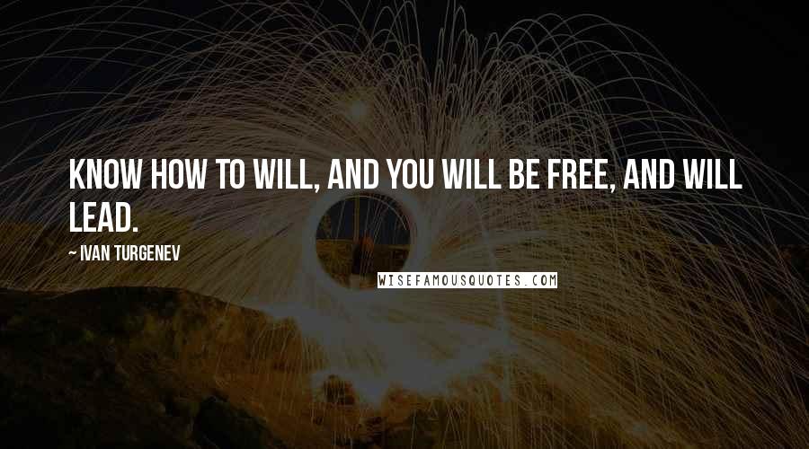 Ivan Turgenev Quotes: Know how to will, and you will be free, and will lead.